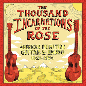 The Thousand Incarnations Of The Rose: American Primitive Guitar & Banjo 1963-1974