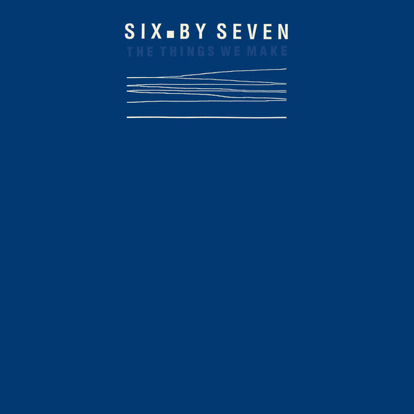 Six By Seven - The Things We Make