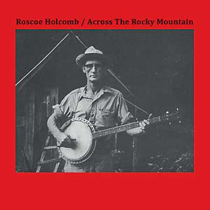 Roscoe Holcomb - Across The Rocky Mountain